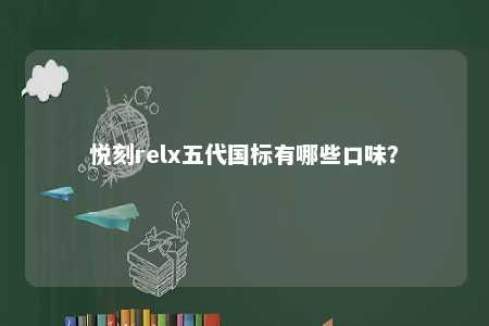 悦刻relx五代国标有哪些口味？ 